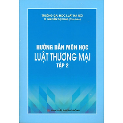 Hướng dẫn môn học Luật Thương Mại Tập 2 - Nguyễn Thị Dung - NXB Lao Động