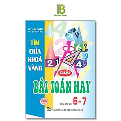Sách - Tìm Chìa Khoá Vàng Giải Bài Toán Hay Lớp 6 - 7 - Dùng Chung Cho Các Bộ SGK Hiện Hành - Lê Hải Châu - Hồng Ân