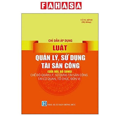 Sách - Chỉ Dẫn Áp Dụng Luật Quản Lý, Sử Dụng Tài Sản Công (Sửa Đổi, Bổ Sung) - Chế Độ Quản Lý, Sử Dụng Tài Sản Công Tại Cơ Quan, Tổ Chức, Đơn Vị