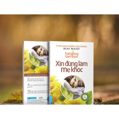 Xin Đừng Làm Mẹ Khóc - Tuyển Chọn Những Câu Chuyện Hay Nhất Hạt Giống Tâm Hồn