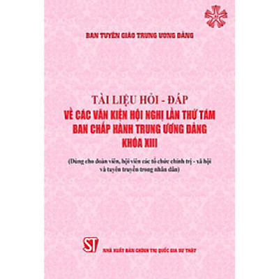 Sách - Tài Liệu Hỏi - Đáp Về Các Văn Kiện Hội Nghị Lần Thứ Tám Ban Chấp Hành Trung Ương Đảng Khóa XIII - Dùng Cho Đoàn Viên, Hội Viên Các Tổ Chức Chính Trị - Xã Hội Và Tuyên Truyền Trong Nhân Dân  - NXB Chính Trị Quốc Gia