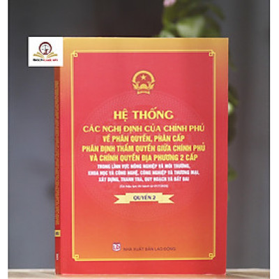 Hệ thống các nghị định của Chính phủ về phân quyền, phân cấp; phân định thẩm quyền Chính phủ và chính quyền địa phương 2 cấp trong lĩnh vực nông nghiệp và môi trường, khoa học và công nghệ, công nghiệp và thương mại, xây dựng, thanh tra, quy hoạch