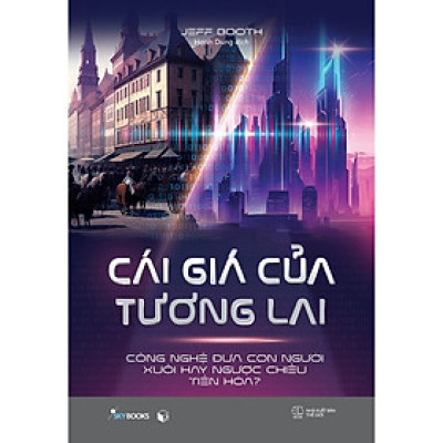 Sách Kinh Tế- Kinh Doanh: Cái Giá Của Tương Lai - Công Nghệ Đưa Con Người Xuôi Hay Ngược Chiều Tiến Hóa?