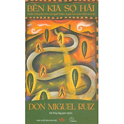 Bên Kia Sợ Hãi - Truyền Thống Tâm Linh Của Người Toltec Về Giấc Mơ, Quán Niệm Và Tự Do - Don Miguel Ruiz; Hà Thuỷ Nguyên dịch