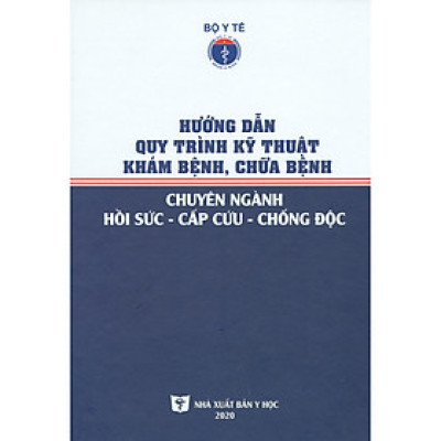 Hướng Dẫn Quy Trình Kỹ Thuật Khám Bệnh, Chữa Bệnh Chuyên Ngành Hồi Sức - Cấp Cứu - Chống Độc