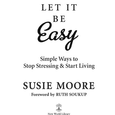 Let It Be Easy: Simple Ways To Stop Stressing And Start Living