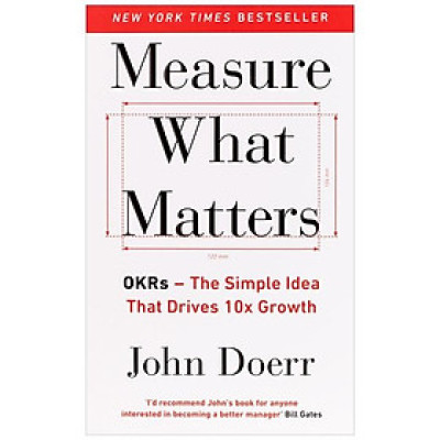 Measure What Matters: How Google, Bono, And The Gates Foundation Rock The World With OKRs