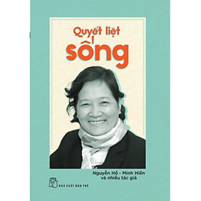 Sách Hay Về Tiểu Sử Hồi Ký Hay: Quyết Liệt Sống 