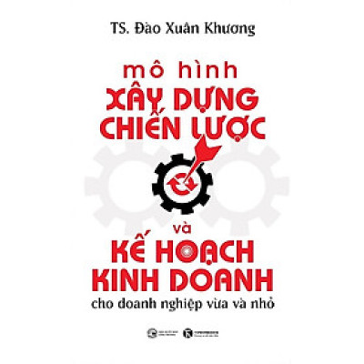 Mô Hình Xây Dựng Chiến Lược Và Kế Hoạch Kinh Doanh Cho Doanh Nghiệp Vừa Và Nhỏ  (Thái Hà Books)