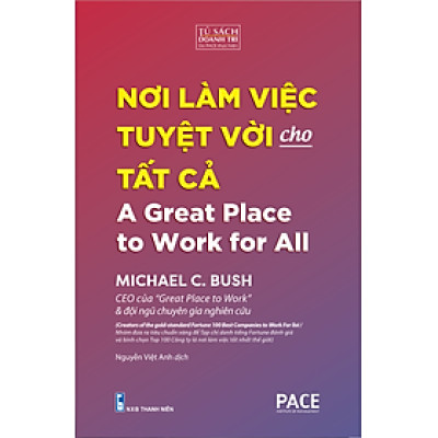 NƠI LÀM VIỆC TUYỆT VỜI CHO TẤT CẢ (A Great Place to Work for All) - MICHAEL C. BUSH - Nguyễn Việt Anh dịch - (bìa mềm)