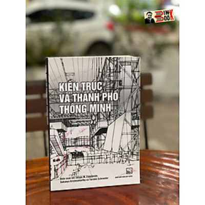 KIẾN TRÚC VÀ THÀNH PHỐ THÔNG MINH - Sergio M. Figueiredo, Sukanya Krishnamurthy & Torsten Schroeder –NXB Xây dựng