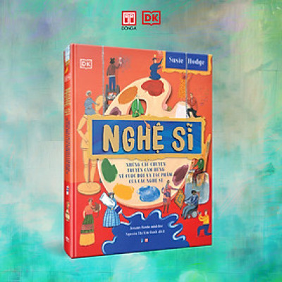 (Bìa cứng, in màu) NGHỆ SĨ -  Những Câu Chuyện Truyền Cảm Hứng Về Cuộc Đời Và Tác Phẩm Của Các Nghệ Sĩ – Susie Hodge – Nguyễn Thị Kim Oanh dịch – Đông A – NXB Dân trí