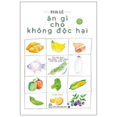 Ăn Gì Cho Không Độc Hại - Tạp Bút (Tái Bản Lần 6-2020)