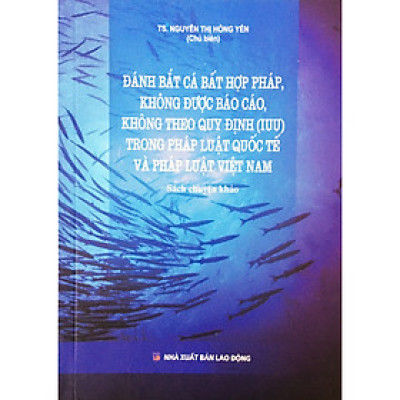 Đánh Bắt Cá Bất Hợp Pháp, Không Được Báo Cáo, Không theo Quy Định (IUU) Trong Pháp Luật Quốc Tế Và pháp Luật Việt Nam
