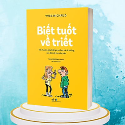 Biết Tuốt Về Triết - Trò Chuyện Giữa Triết Gia Và Bạn Trẻ Về Những Vấn Đề Triết Học Căn Bản -  Yves Michaud - Văn Thị Hường dịch - (bìa mềm)