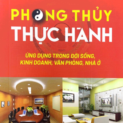 Phong Thủy Thực Hành Ứng Dụng Trong Đời Sống, Kinh Doanh, Văn Phòng, Nhà Ở (Tái Bản 2023)