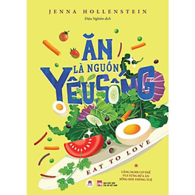 Ăn Là Nguồn Yêu Sống - Eat To Love Tác giả: Jenna Hollenstein