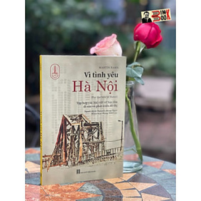 VÌ TÌNH YÊU HÀ NỘI – Tập Hợp Các Bài Viết Về Bảo Tồn Di Sản Và Phát Triển Đô Thị – Martín Rama – Tri Thức Trẻ Books