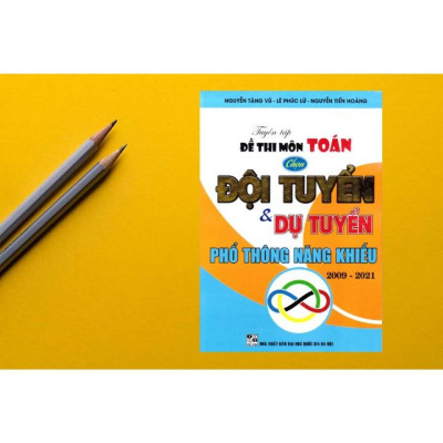 SÁCH - tuyển tập đề thi môn toán chọn đội tuyển và dự tuyển phổ thông năng khiếu 2009 - 2021