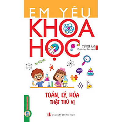 Em Yêu Khoa Học - Toán, Lý, Hoá Thật Thú Vị 