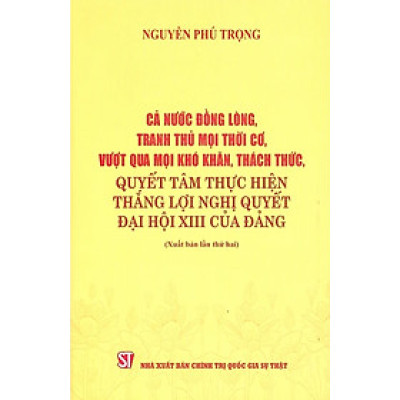Cả Nước Đồng Lòng, Tranh Thủ Mọi Thời Cơ, Vượt Qua Mọi Khó Khăn, Thách Thức, Quyết Tâm Thực Hiện Thắng Lợi Nghị Quyết Đại Hội XIII Của Đảng - ST