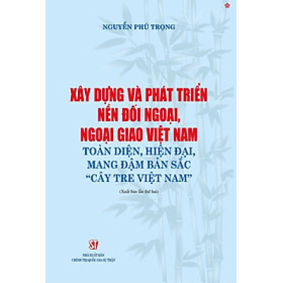 Xây dựng và phát triển nền đối ngoại, ngoại giao Việt Nam toàn diện, hiện đại, mang đậm bản sắc " cây tre Việt Nam" bản in 2024