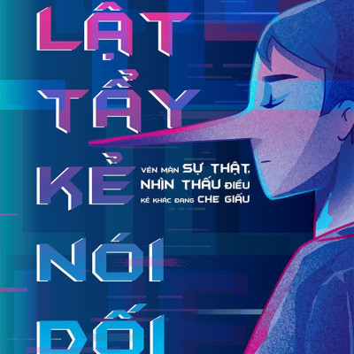 Lật Tẩy Kẻ Nói Dối - Vén Màn Sự Thật, Nhìn Thấu Điều Kẻ Khác Đang Che Giấu