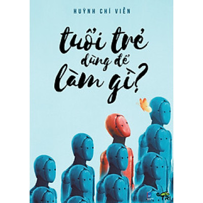 Sách - Tuổi Trẻ Dùng Để Làm Gì (Huỳnh Chí Viễn) - Tuệ Tri