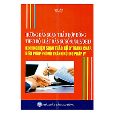 Hướng Dẫn Soạn Thảo Hợp Đồng Theo Bộ Luật Dân Sự Số 91/2015/QH13: Kinh Nghiệm Soạn Thảo, Xử Lý Tranh Chấp, Biện Pháp Phòng Tránh Rủi Ro Pháp Lý