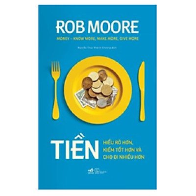 Tiền - Hiểu Rõ Hơn, Kiếm Tốt Hơn Và Cho Đi Nhiều Hơn