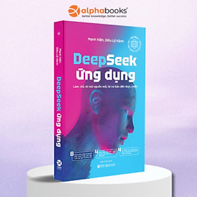 DeepSeek Ứng Dụng - Làm Chủ AI Mã Nguồn Mở, Từ Cơ Bản Đến Thực Chiến - Cẩm Nang Học Tập Cho Những Nhân Tài AI Theo Kịp Bước Tiến Của Thời Đại