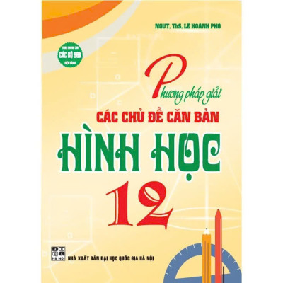 Phương Pháp Giải Các Chủ Đề Căn Bản Giải Tích 12 + Hình học 12