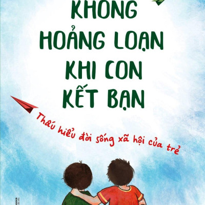 Không Hoảng Loạn Khi Con Kết Bạn - Thấu Hiểu Đời Sống Xã Hội Của Trẻ