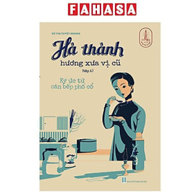 Sách - Hà Thành Hương Xưa Vị Cũ - Tập 1 - Ký Ức Từ Căn Bếp Phố Cổ