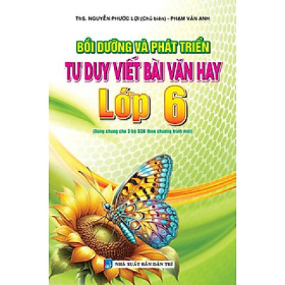 Bồi Dưỡng Và Phát Triển Tư Duy Viết Bài Văn Hay Lớp 6 (Dùng Chung Cho 3 Bộ SGK Theo Chương Trình Mới) - KV