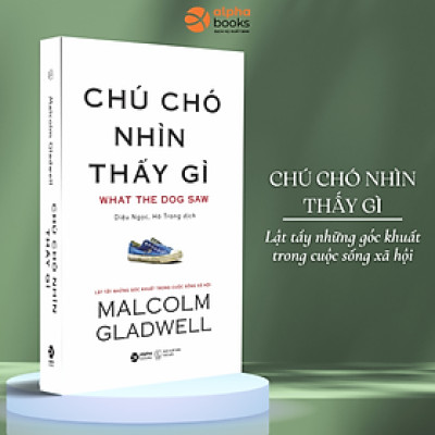 Chú Chó Nhìn Thấy Gì? - Malcolm Gladwell (Tái Bản Mới Nhất) - Bản Quyền