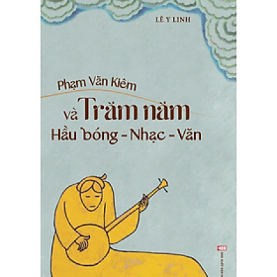 Sách - Phạm Văn Kiêm và trăm năm hầu bóng - nhạc - văn - Lê Y Linh - NXB Hội Nhà Văn
