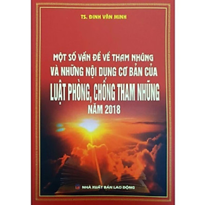 Một số vấn đề về tham nhũng và nhũng nội dung cơ bản của Luật phòng, chống tham nhũng năm 2018 - Đinh Văn Minh - Nhà Xuất Bản Lao Động