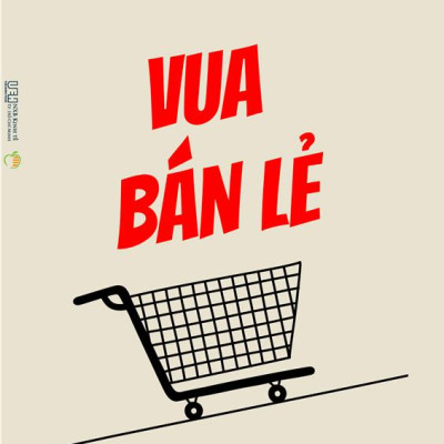 Sách - Vua Bán Lẻ - Cuộc Đời Và Bài Học Thực Tiễn Từ J. C. Penney - Tay Trắng Gây Dựng Chuỗi Bán Lẻ Hàng Đầu Nước Mĩ
