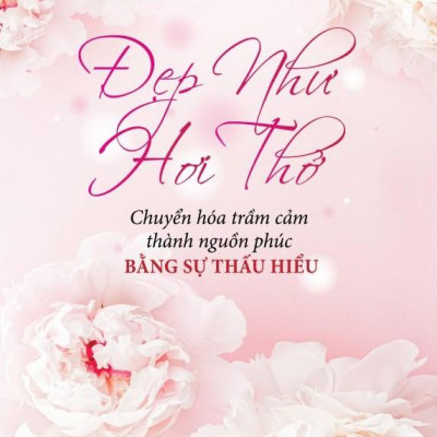 Đẹp Như Hơi Thở - Chuyển Hóa Trầm Cảm Thành Nguồn Phúc Bằng Sự Thấu Hiểu