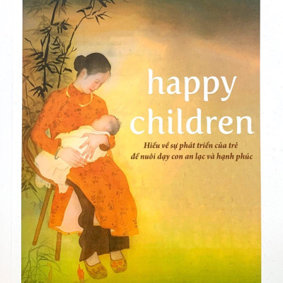 Happy Children - Hiểu Về Sự Phát Triển Của Trẻ Để Nuôi Dạy Con An Lạc Và Hạnh Phúc