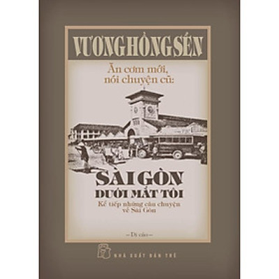 Sách- Vương Hồng Sển - Ăn Cơm Mới, Nói Chuyện Cũ: Sài Gòn Dưới Mắt Tôi - Kể Tiếp Những Câu Chuyện Về Sài Gòn - NXB Trẻ