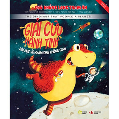 CHÚ KHỦNG LONG THAM ĂN: GIẢI CỨU HÀNH TINH- BÀI HỌC VỀ KHÁM PHÁ KHÔNG GIAN