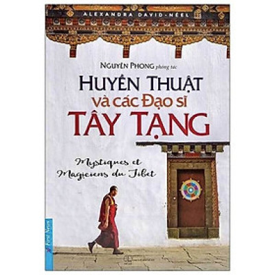 Huyền Thuật Và Các Đạo Sĩ Tây Tạng - Hành Trình 12 Năm Khám Phá Đất Phật Huyền Bí - Bìa mềm - Tác Giả Nguyên Phong - First News